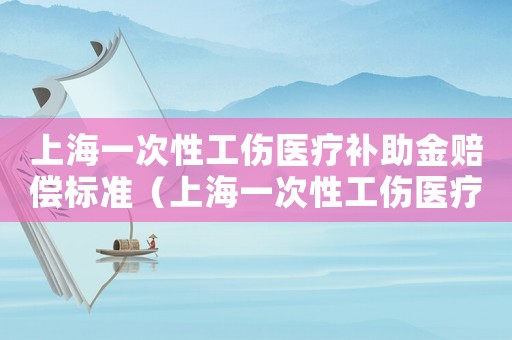 上海一次性工傷醫療補助金賠償標準（上海一次性工傷醫療補助金）