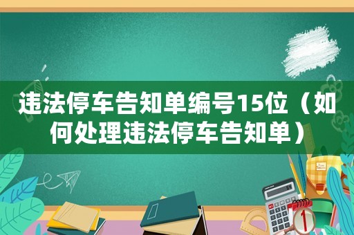 違法停車告知單編號15位（如何處理違法停車告知單）