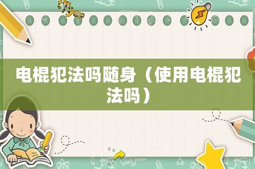 電棍犯法嗎隨身（使用電棍犯法嗎）