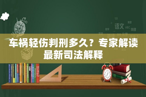 車禍輕傷判刑多久？專家解讀最新司法解釋
