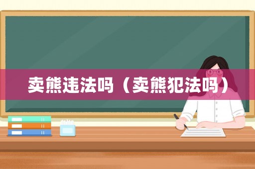 賣熊違法嗎（賣熊犯法嗎）