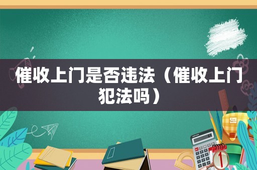 催收上門是否違法（催收上門犯法嗎）
