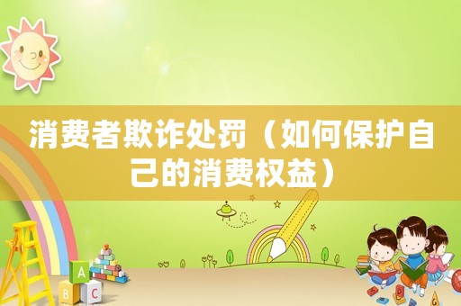 消費者欺詐處罰（如何保護自己的消費權益）