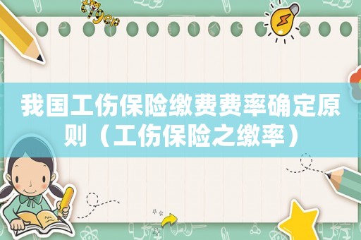 我國工傷保險繳費費率確定原則（工傷保險之繳率）
