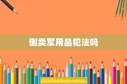 倒賣軍用品犯法嗎