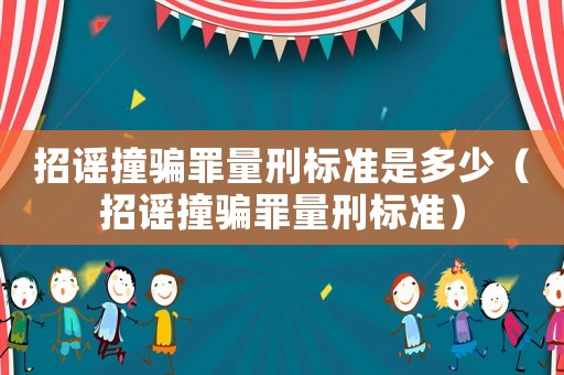 招謠撞騙罪量刑標(biāo)準(zhǔn)是多少（招謠撞騙罪量刑標(biāo)準(zhǔn)）