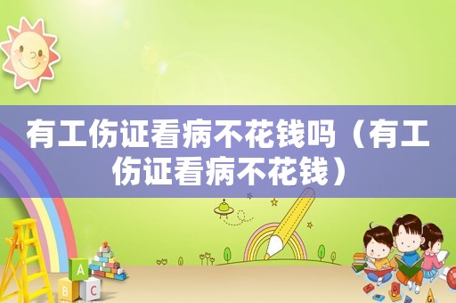 有工傷證看病不花錢嗎（有工傷證看病不花錢）