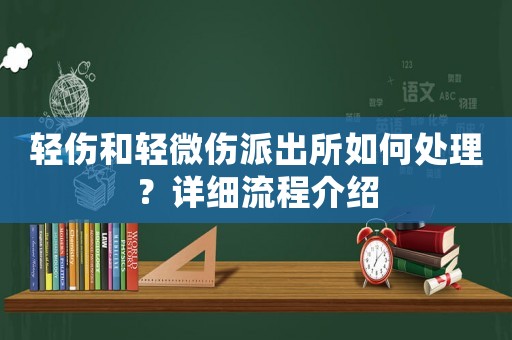 輕傷和輕微傷派出所如何處理？詳細流程介紹