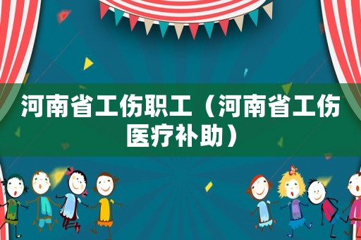 河南省工傷職工（河南省工傷醫療補助）