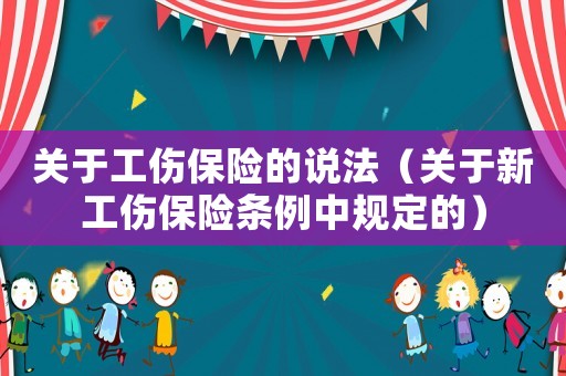 關于工傷保險的說法（關于新工傷保險條例中規定的）