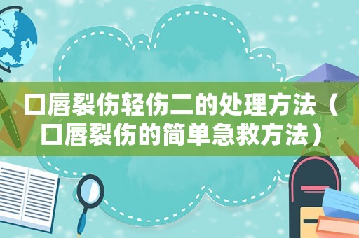 口唇裂傷輕傷二的處理方法（口唇裂傷的簡單急救方法）