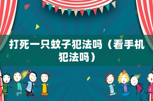 打死一只蚊子犯法嗎（看手機犯法嗎）