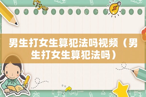 男生打女生算犯法嗎視頻（男生打女生算犯法嗎）