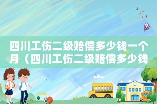 四川工傷二級賠償多少錢一個月（四川工傷二級賠償多少錢）