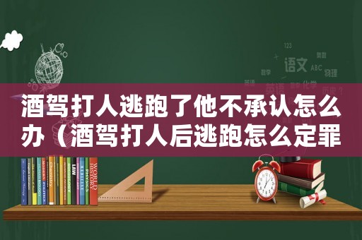 酒駕打人逃跑了他不承認怎么辦（酒駕打人后逃跑怎么定罪）