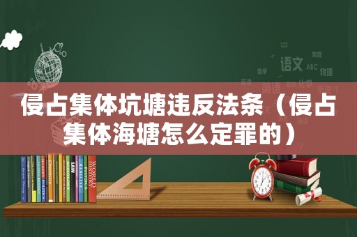 侵占集體坑塘違反法條（侵占集體海塘怎么定罪的）