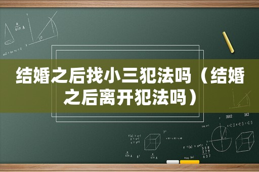 結婚之后找小三犯法嗎（結婚之后離開犯法嗎）