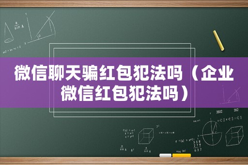 微信聊天騙紅包犯法嗎（企業微信紅包犯法嗎）