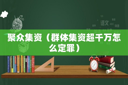 聚眾集資（群體集資超千萬怎么定罪）