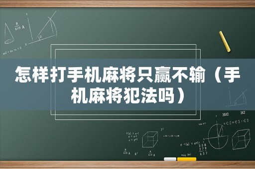 怎樣打手機(jī)麻將只贏不輸（手機(jī)麻將犯法嗎）