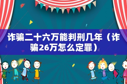詐騙二十六萬能判刑幾年（詐騙26萬怎么定罪）