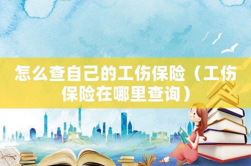 怎么查自己的工傷保險（工傷保險在哪里查詢）