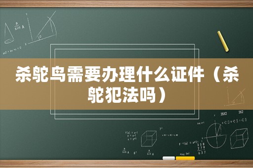 殺鴕鳥需要辦理什么證件（殺鴕犯法嗎）