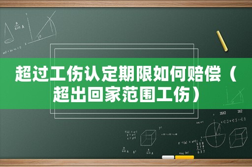 超過工傷認定期限如何賠償（超出回家范圍工傷）