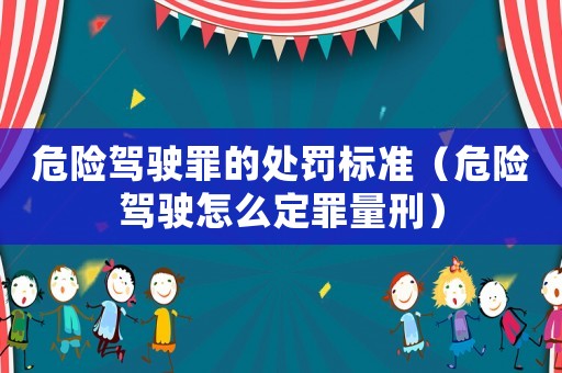 危險駕駛罪的處罰標準（危險駕駛怎么定罪量刑）