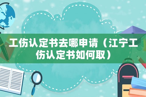 工傷認定書去哪申請（江寧工傷認定書如何?。? title=