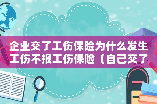 企業(yè)交了工傷保險(xiǎn)為什么發(fā)生工傷不報(bào)工傷保險(xiǎn)（自己交了社保為什么公司工傷辦不了）