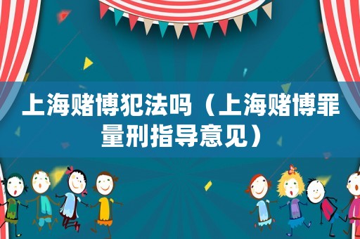 上海賭博犯法嗎（上海賭博罪量刑指導意見）