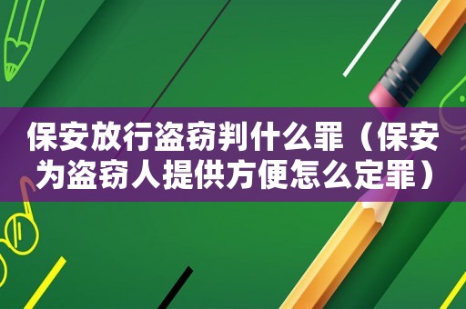 保安放行盜竊判什么罪（保安為盜竊人提供方便怎么定罪）