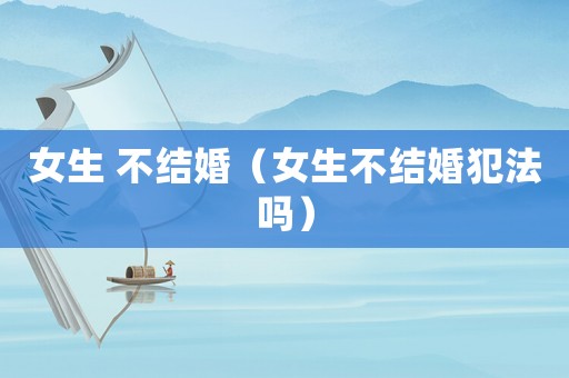 女生 不結婚（女生不結婚犯法嗎）