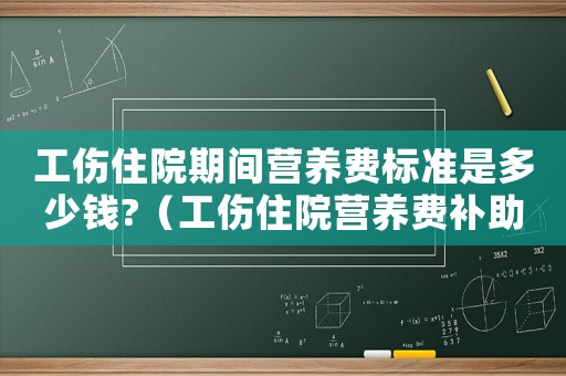 工傷住院期間營養費標準是多少錢?（工傷住院營養費補助費標準）