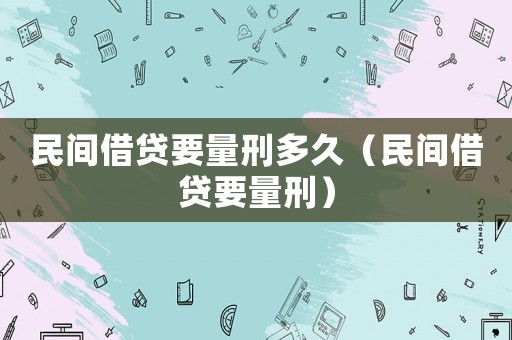 民間借貸要量刑多久（民間借貸要量刑）