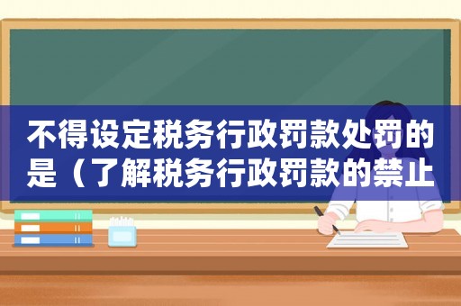 不得設定稅務行政罰款處罰的是（了解稅務行政罰款的禁止性規(guī)定）