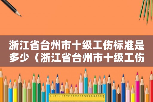 浙江省臺州市十級工傷標準是多少（浙江省臺州市十級工傷標準）