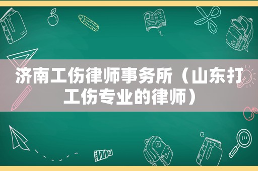 濟(jì)南工傷律師事務(wù)所（山東打工傷專(zhuān)業(yè)的律師）