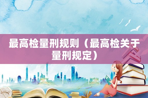 最高檢量刑規則（最高檢關于量刑規定）