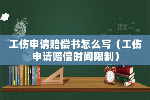工傷申請(qǐng)賠償書怎么寫（工傷申請(qǐng)賠償時(shí)間限制）