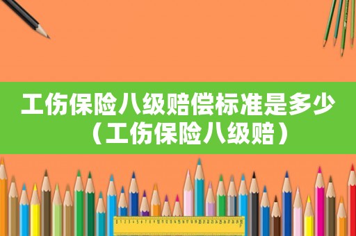 工傷保險八級賠償標準是多少（工傷保險八級賠）