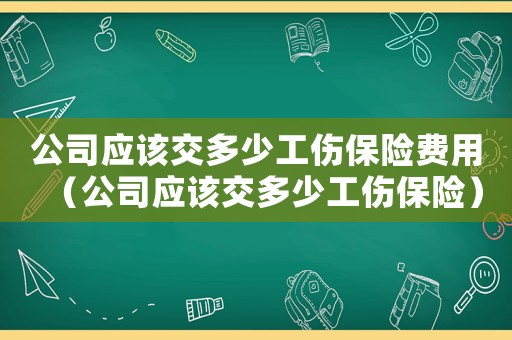 公司應該交多少工傷保險費用（公司應該交多少工傷保險）