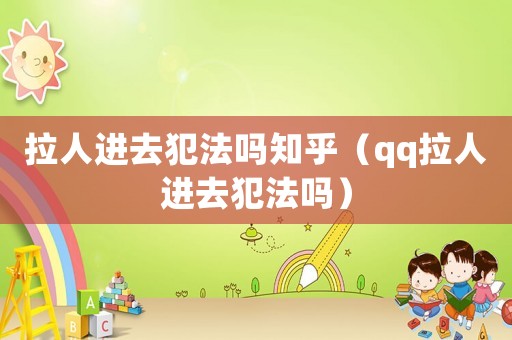 拉人進去犯法嗎知乎（qq拉人進去犯法嗎）