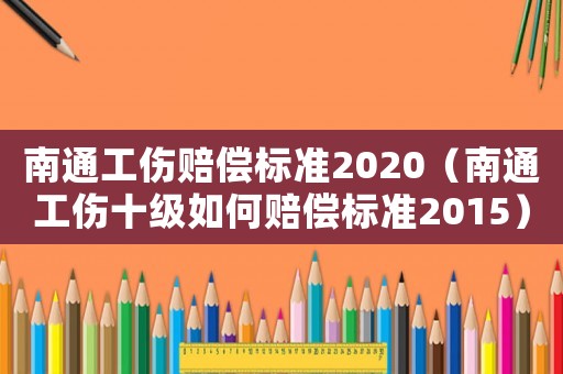 南通工傷賠償標準2020（南通工傷十級如何賠償標準2015）