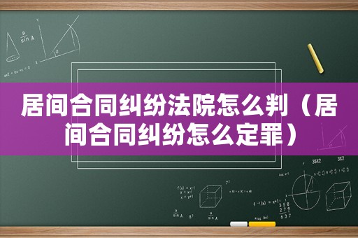 居間合同糾紛法院怎么判（居間合同糾紛怎么定罪）