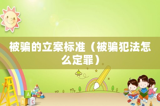 被騙的立案標準（被騙犯法怎么定罪）