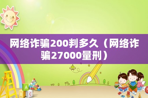 網絡詐騙200判多久（網絡詐騙27000量刑）