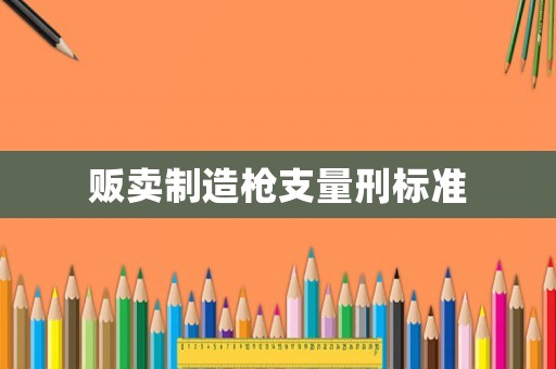 販賣制造槍支量刑標準