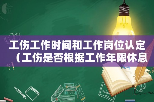 工傷工作時間和工作崗位認定（工傷是否根據工作年限休息）